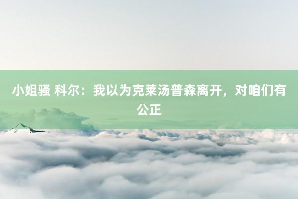 小姐骚 科尔：我以为克莱汤普森离开，对咱们有公正