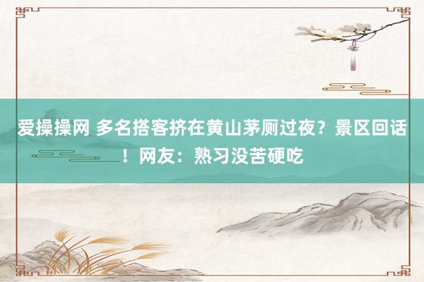 爱操操网 多名搭客挤在黄山茅厕过夜？景区回话！网友：熟习没苦硬吃