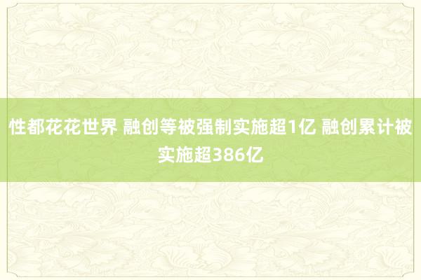 性都花花世界 融创等被强制实施超1亿 融创累计被实施超386亿