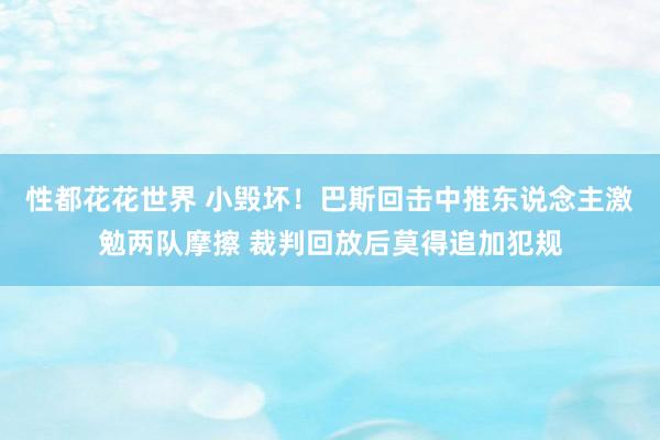 性都花花世界 小毁坏！巴斯回击中推东说念主激勉两队摩擦 裁判回放后莫得追加犯规