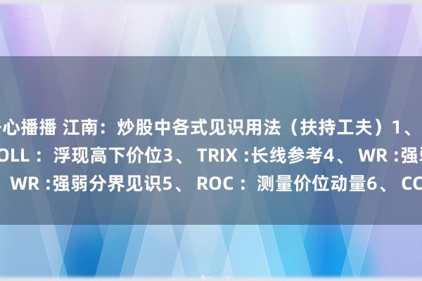 开心播播 江南：炒股中各式见识用法（扶持工夫）1、 DMA ：看趋势2、 BOLL ：浮现高下价位3、 TRIX :长线参考4、 WR :强弱分界见识5、 ROC ：测量价位动量6、 CCI :测量股价脱...