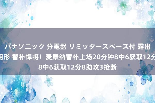 パナソニック 分電盤 リミッタースペース付 露出・半埋込両用形 替补悍将！麦康纳替补上场20分钟8中6获取12分8助攻3抢断