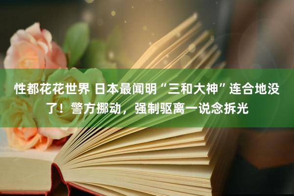 性都花花世界 日本最闻明“三和大神”连合地没了！警方挪动，强制驱离一说念拆光