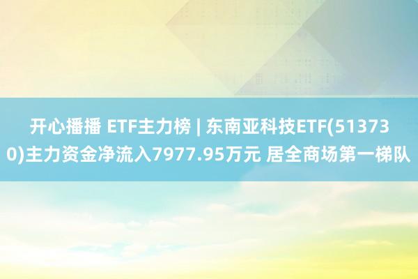 开心播播 ETF主力榜 | 东南亚科技ETF(513730)主力资金净流入7977.95万元 居全商场第一梯队