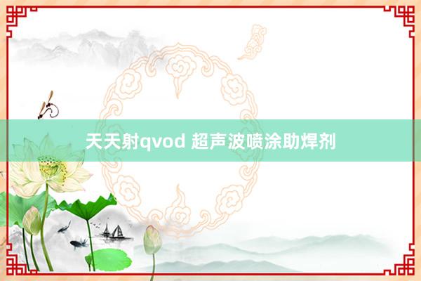 天天射qvod 超声波喷涂助焊剂