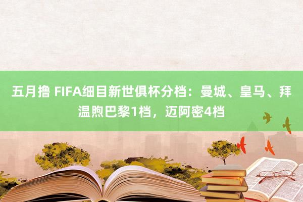 五月撸 FIFA细目新世俱杯分档：曼城、皇马、拜温煦巴黎1档，迈阿密4档