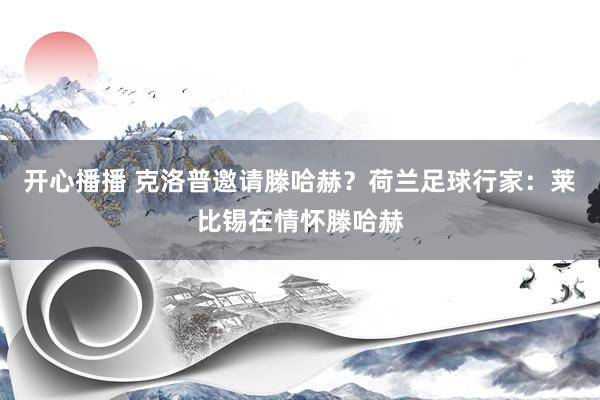 开心播播 克洛普邀请滕哈赫？荷兰足球行家：莱比锡在情怀滕哈赫