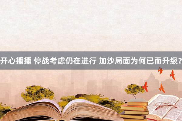 开心播播 停战考虑仍在进行 加沙局面为何已而升级？
