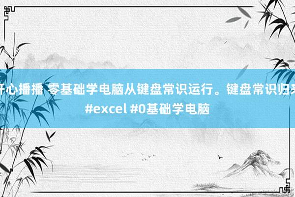 开心播播 零基础学电脑从键盘常识运行。键盘常识归来#excel #0基础学电脑