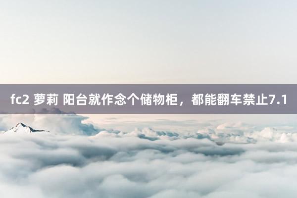 fc2 萝莉 阳台就作念个储物柜，都能翻车禁止7.1