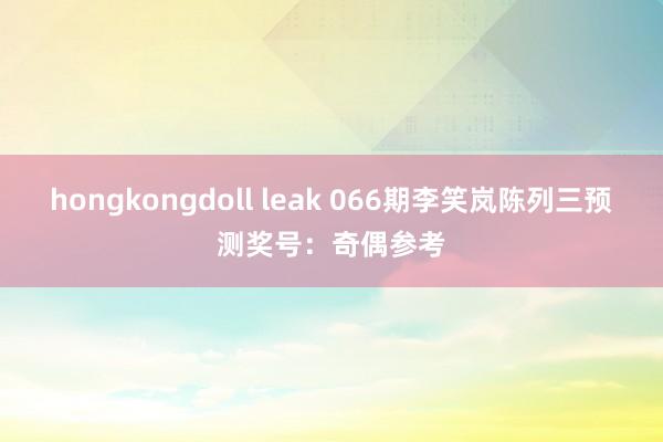 hongkongdoll leak 066期李笑岚陈列三预测奖号：奇偶参考