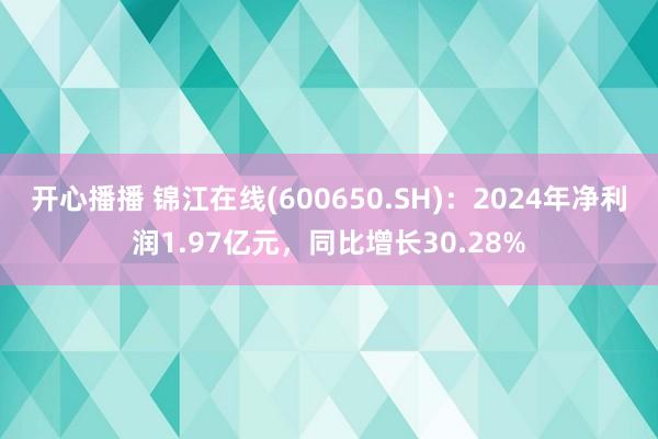 开心播播 锦江在线(600650.SH)：2024年净利润1.97亿元，同比增长30.28%